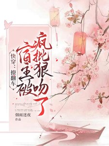 快穿:撩翻車,宿主被瘋批狠吻了