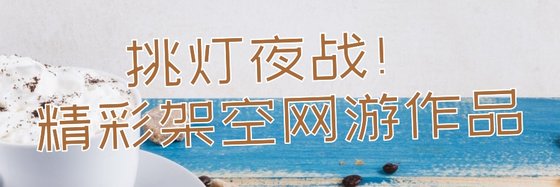 挑燈夜戰！精彩架空網遊作品